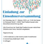 Am Dienstag, den 21. Oktober 2025, um 19.00 Uhr findet im Ratssaal, Markt 1, 06567 Bad Frankenhausen eine Einwohnerversammlung statt. Alle Einwohner der Stadt Bad Frankenhausen nebst ihrer Ortsteile sind hierzu herzlich eingeladen. Tagesordnung: 1. Informationen zu den kommunalen Investitionen 2. Auswertung Gedenkjahr 2025 3. Anfragen